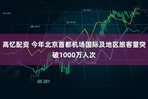 高忆配资 今年北京首都机场国际及地区旅客量突破1000万人次
