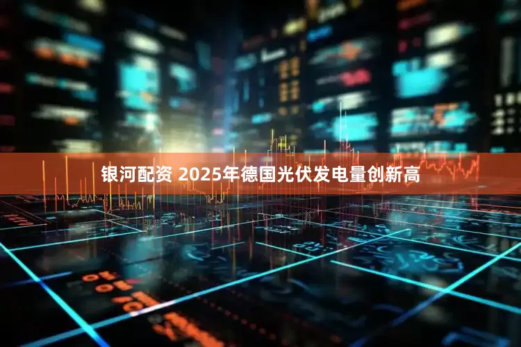 银河配资 2025年德国光伏发电量创新高
