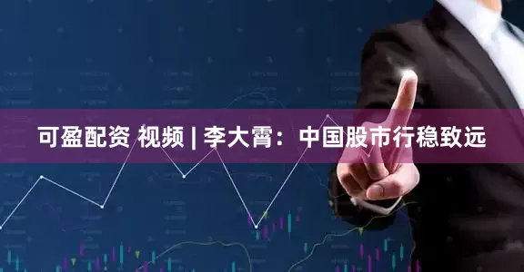 可盈配资 视频 | 李大霄：中国股市行稳致远