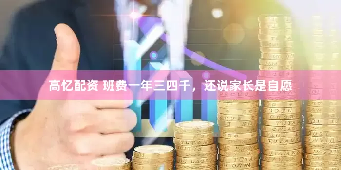 高忆配资 班费一年三四千,还说家长是自愿