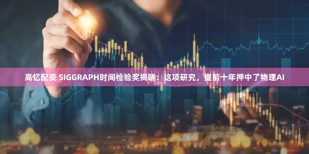 高忆配资 SIGGRAPH时间检验奖揭晓：这项研究，提前十年押中了物理AI